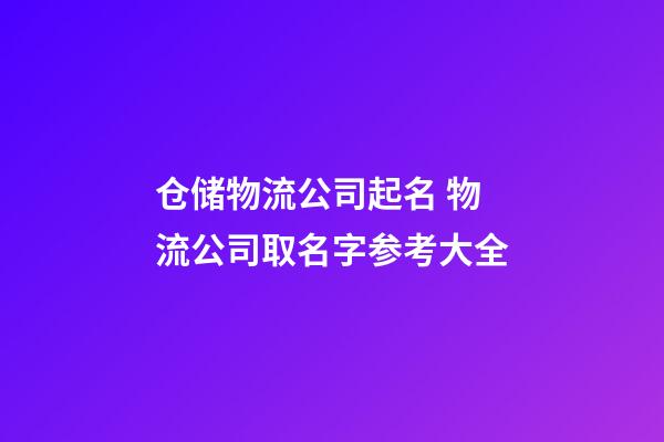 仓储物流公司起名 物流公司取名字参考大全-第1张-公司起名-玄机派